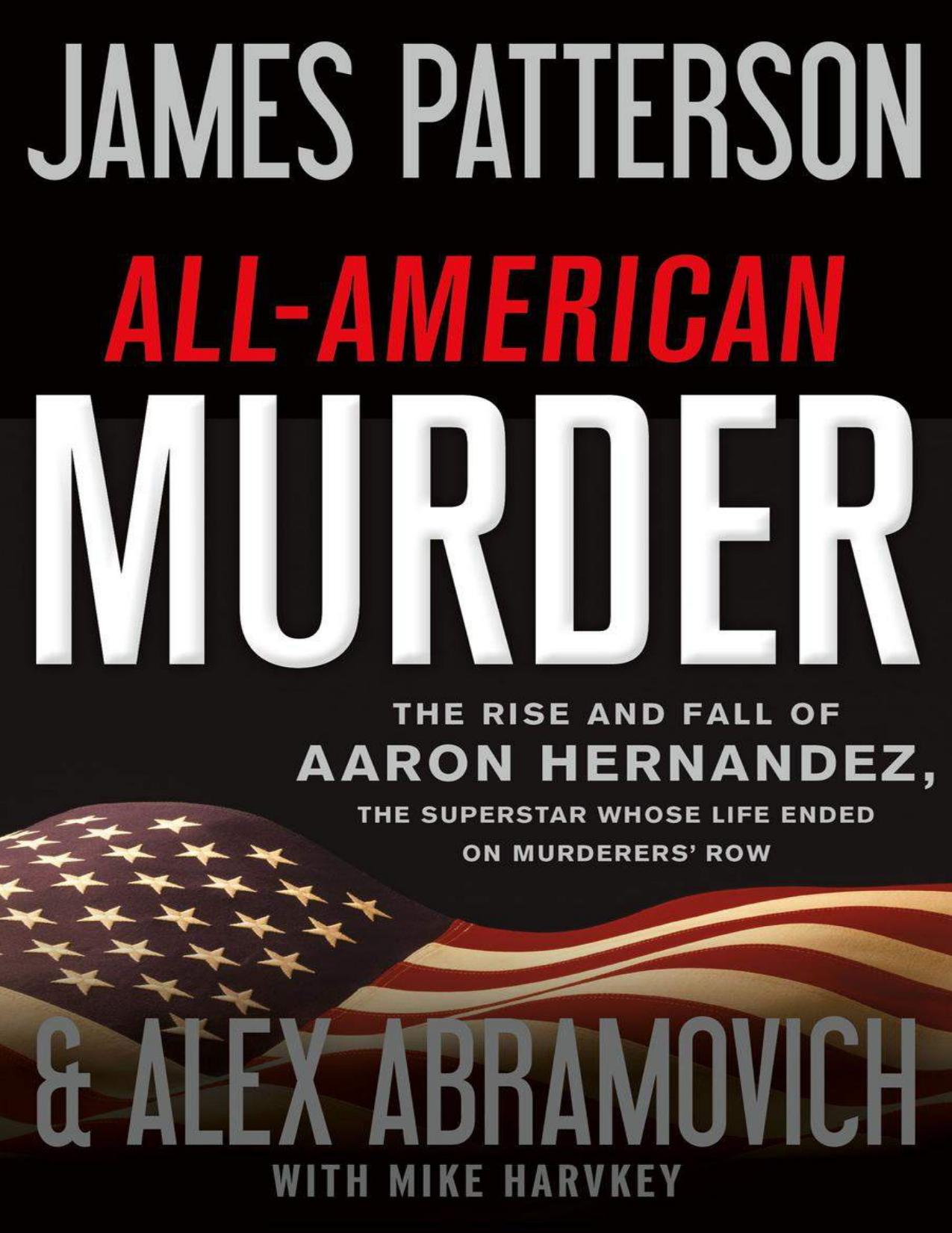 All-American Murder: The Rise and Fall of Aaron Hernandez, the Superstar Whose Life Ended on Murderers' Row