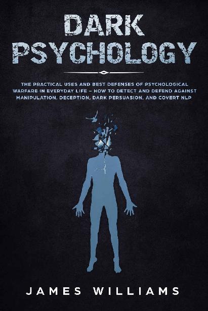 Dark Psychology: The Practical Uses and Best Defenses of Psychological Warfare in Everyday Life - How to Detect and Defend Against Manipulation, Deception, Dark Persuasion, and Covert NLP